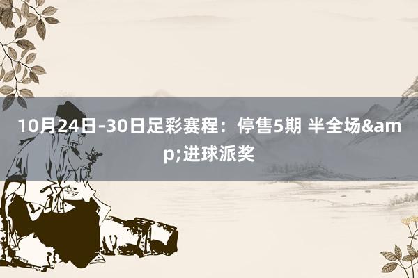 10月24日-30日足彩赛程:停售5期 半全场&进球派奖